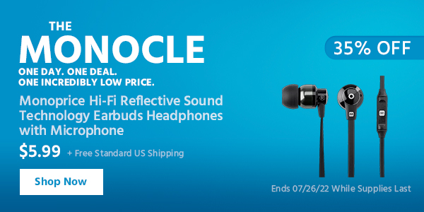 The Monocle. & More One Day. One Deal Monoprice Hi-Fi Reflective Sound Technology Earbuds Headphones with Microphone $5.99 + Free Standard US Shipping (35% OFF) (tag) Ends 07/27/22 While Supplies Last