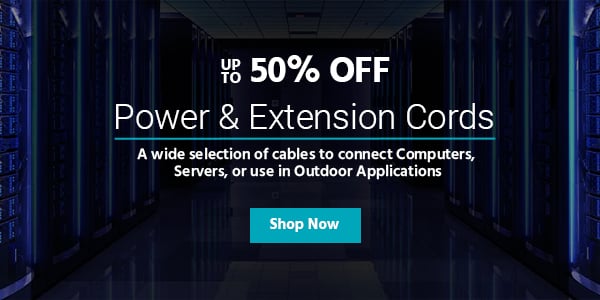 Up to 50% off Power & Extension Cords A wide selection of cables to connect Computers, Servers, or use in Outdoor Applications Shop Now