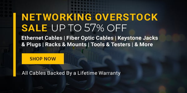 Networking Overstock Sale Up to 57% off Ethernet Cables | Fiber Cables | Keystone Jacks | Racks & Mounts | Tools & Testers | & More