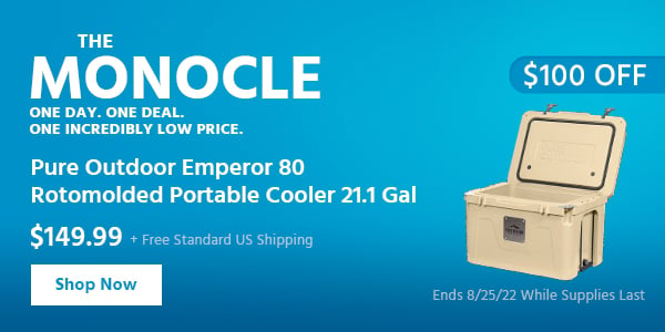 The Monocle. & More One Day. One Deal Pure Outdoor Emperor 80 Rotomolded Portable Cooler 21.1 Gal $149.99 + Free Standard US Shipping ($100 OFF) (tag) Ends 8/25/22 While Supplies Last