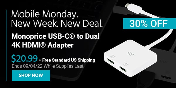 Mobile Monday. New Week, New Deal. Monoprice USB‑C® to Dual 4K HDMI® Adapter $20.99 + Free Standard US Shipping (30% OFF) (tag) Ends 09/04/22 While Supplies Last