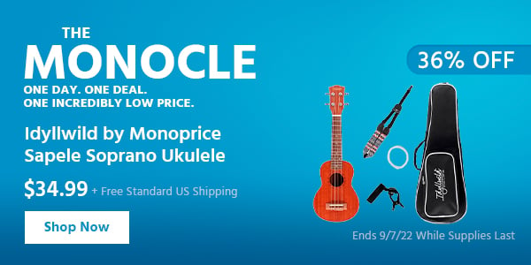 The Monocle. & More One Day. One Deal Idyllwild by Monoprice Sapele Soprano Ukulele $34.99 + Free Standard US Shipping (36% OFF) (tag) Ends 9/7/22 While Supplies Last