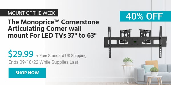 Mount of the Week The Monoprice™ Cornerstone Articulating Corner wall mount For LED TVs 37" to 63" $29.99 + Free Standard US Shipping (40% OFF) (tag) Ends 09/18/22 While Supplies Last