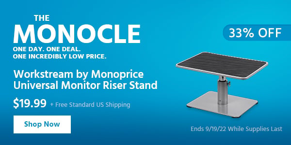 The Monocle. & More One Day. One Deal Workstream by Monoprice Universal Monitor Riser Stand $19.99 + Free Standard US Shipping (33% OFF) (tag) Ends 9/19/22 While Supplies Last