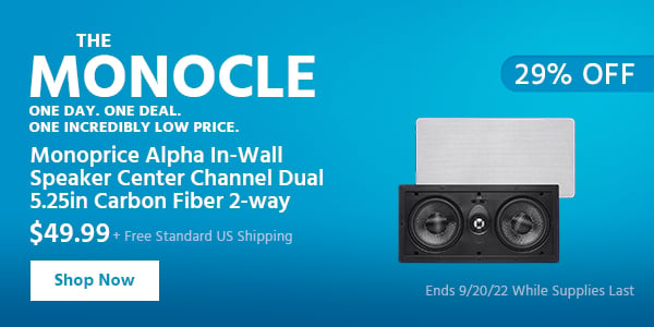 The Monocle. & More One Day. One Deal Monoprice Alpha In-Wall Speaker Center Channel Dual 5.25in Carbon Fiber 2-way $49.99 + Free Standard US Shipping (29% OFF) (tag) Ends 9/20/22 While Supplies Last