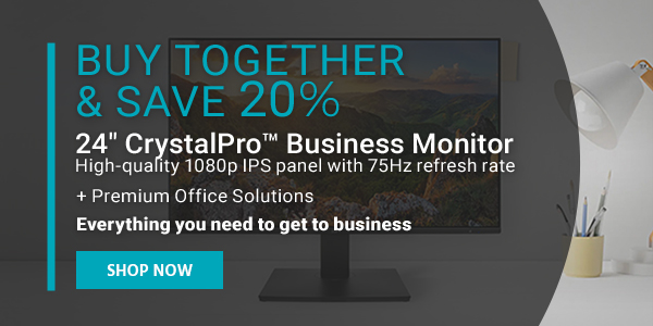 Buy Together & Save More 15% off 24" CrystalPro™ Business Monitor High‑quality 1080p IPS panel with 75Hz refresh rate + 6-in-1 USB-C Multiport 4K HDMI Adapter, 2MP 1080p Full HD USB Webcam, Keyboard & Mouse Shop Now BUY TOGETHER SAVE 20% 24" CrystalPro Business Monitor High-quality 1080p IPS panel with 75Hz refresh rate Premium Office Solutions Everything you need to get to business 