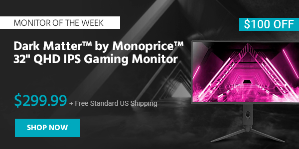 Monitor of the Week Dark Matter™ by Monoprice™ 32" QHD IPS Gaming Monitor $319.99 + Free Standard US Shipping ($80 OFF) (tag) Shop Now