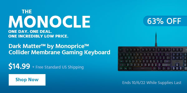 The Monocle. & More One Day. One Deal Dark Matter™ by Monoprice™ Collider Membrane Gaming Keyboard $14.99 + Free Standard US Shipping (63% OFF) (tag) Ends 10/6/22 While Supplies Last