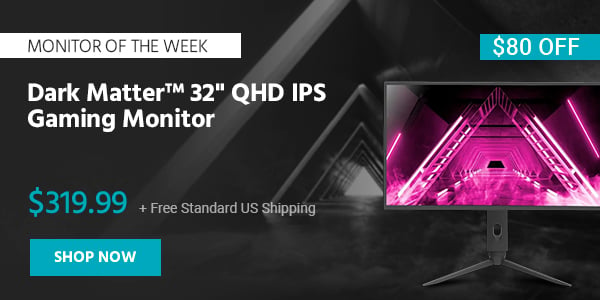 Monitor of the Week Dark Matter™ 32" QHD IPS Gaming Monitor $279.99 + Free Standard US Shipping ($120 OFF) (tag) Shop Now