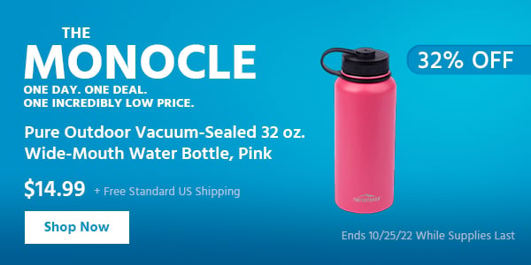 The Monocle. & More One Day. One Deal Pure Outdoor Vacuum-Sealed 32 oz $14.99 + Free Standard US Shipping (32% OFF) (tag) Ends 10/25/22 While Supplies Last