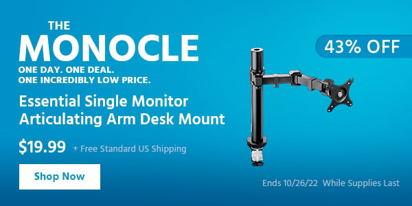 The Monocle. & More One Day. One Deal Essential Single Monitor Articulating Arm Desk Mount $19.99 + Free Standard US Shipping (43% OFF) (tag) Ends 10/26/22 While Supplies Last