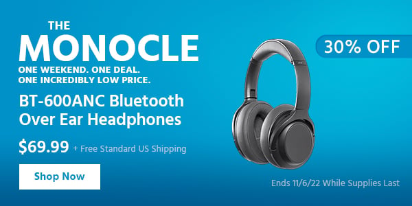 The Monocle. & More One Weekend. One Deal BT-600ANC Bluetooth Over Ear Headphones $69.99 + Free Standard US Shipping (30% OFF) (tag) Ends 11/6/22 While Supplies Last