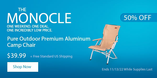 The Monocle. & More One Day. One Deal Pure Outdoor Premium Aluminum Camp Chair $39.99 + Free Standard US Shipping (50% OFF) (tag) Ends 11/14/22 While Supplies Last