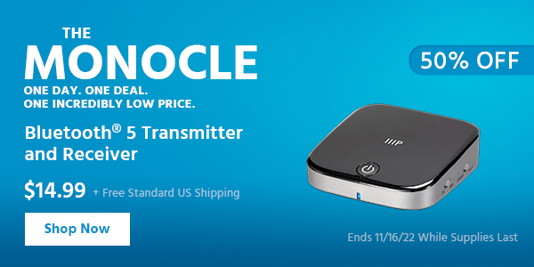 The Monocle. & More One Day. One Deal Bluetooth® 5 Transmitter and Receiver $14.99 + Free Standard US Shipping (50% OFF) (tag) Ends 11/16/22 While Supplies Last