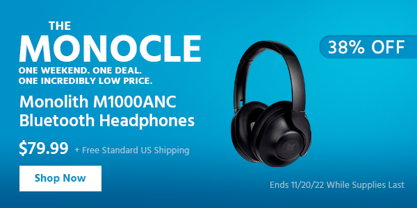 The Monocle. & More One Weekend. One Deal Monolith M1000ANC Bluetooth Headphones $79.99 + Free Standard US Shipping (38% OFF) (tag) Ends 11/20/22 While Supplies Last