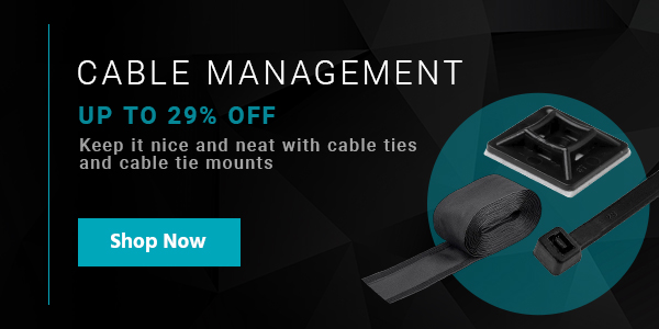 Up to 36% off Cable Management Keep it nice and neat with cable ties and cable tie mounts Shop Now CABLE MANAGEMENT UP TO 29% OFF R R LR R P RN TN 