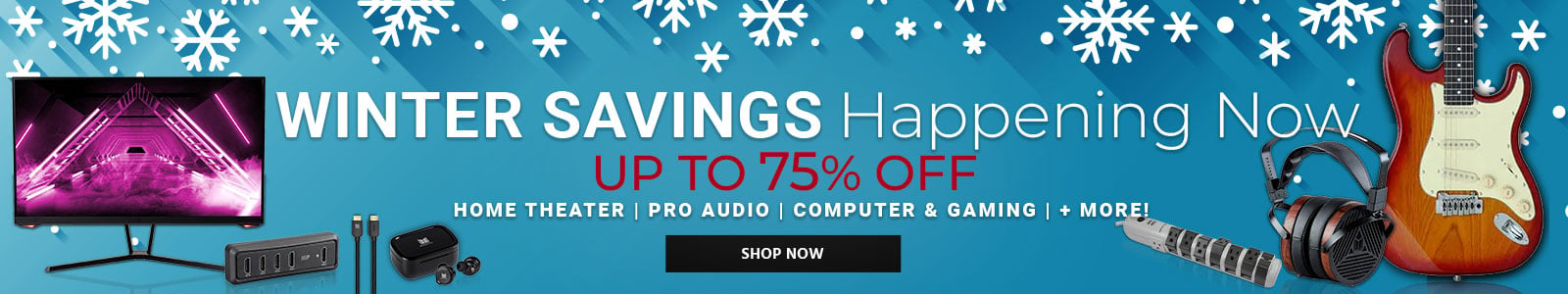 Winter Savings Happening Now
Up To 75% Off
Home Theater | Pro Audio | Computer & Gaming | + More!
Shop Now