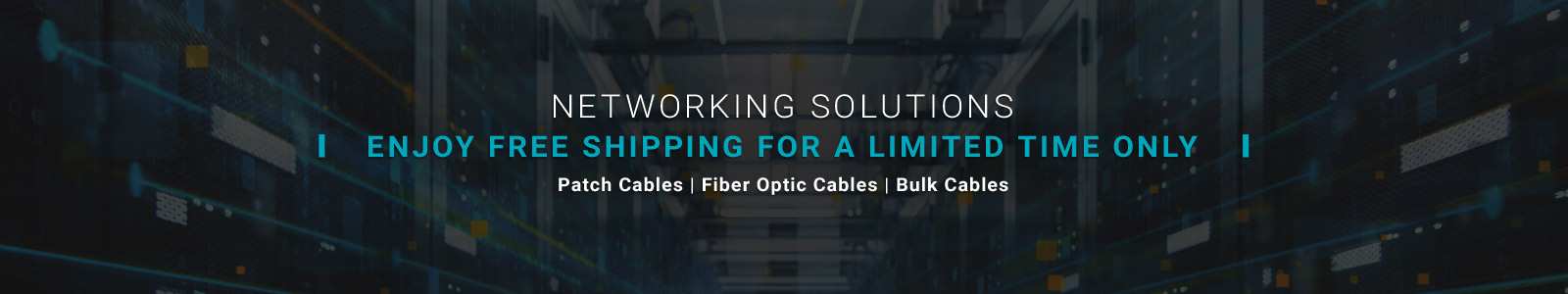 Networking Solutions
Enjoy Free Shipping for a Limited Time Only
Patch Cables | Fiber Optic Cables | Bulk Cables
Shop Now