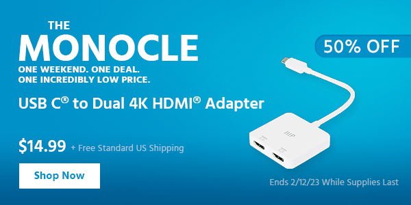 The Monocle. & More One Weekend. One Deal USBC to Dual 4K HDMI Adapter $14.99 + Free Standard US Shipping (50% OFF) (tag) Ends 2/12/23 While Supplies Last