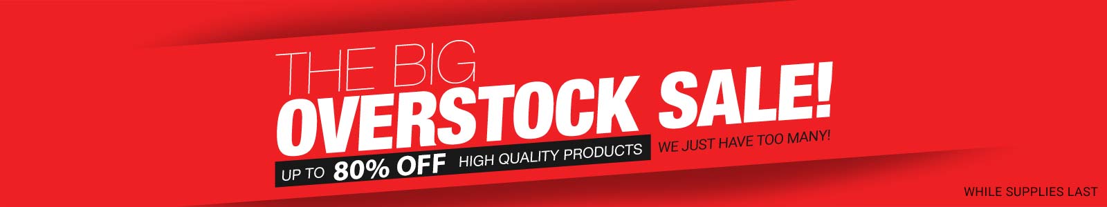 The Big Overstock Sale! Up to 80% off high quality products. We just have too many! While Supplies Last