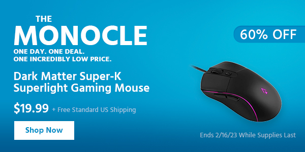 The Monocle. & More One Day. One Deal Dark Matter Super-K Superlight Gaming Mouse $19.99 + Free Standard US Shipping (60% OFF) (tag) Ends 2/16/23 While Supplies Last