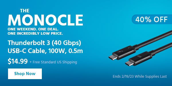 The Monocle. & More One Weekend. One Deal Thunderbolt 3 (40 Gbps) USB-C Cable, 100W, 0.5m $14.99 + Free Standard US Shipping (40% OFF) (tag) Ends 2/19/23 While Supplies Last