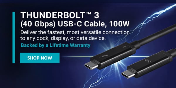 Thunderbolt™ 3 (40 Gbps) USB-C Cable, 100W Deliver the fastest, most versatile connection to any dock, display, or data device. Backed by a Lifetime Warranty Shop Now