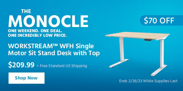 The Monocle. & More One Weekend. One Deal WORKSTREAM WFH SingleMotor SitStand Desk with Top $209.99 + Free Standard US Shipping ($70 OFF) (tag) Ends 2/26/23 While Supplies Last