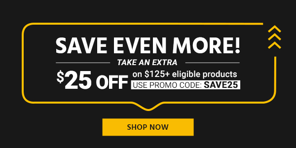 SAVE EVEN MORE! Take an extra $25 off on $125+ eligible products, use promo code: SAVE25 Limited Time Offer Shop Now