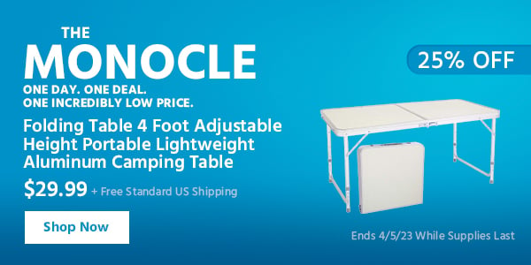 The Monocle. & More One Day. One Deal Folding Table 4 Foot Adjustable Height Portable Lightweight Aluminum Camping Table $29.99 + Free Standard US Shipping (25% OFF) (tag) Ends 4/5/23 While Supplies Last