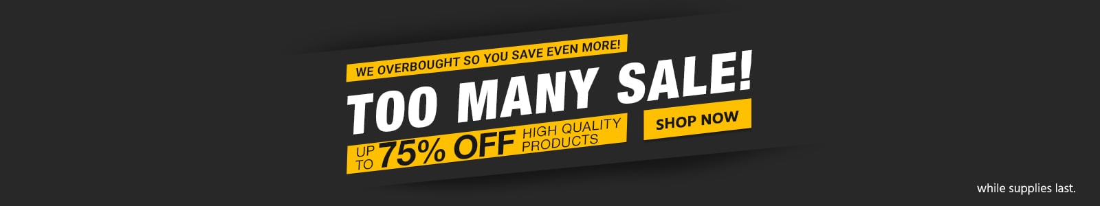 The Too Many Sale!
We overbought so you save even more! 
Up to 75% off high quality products
While Supplies Last
Shop Now