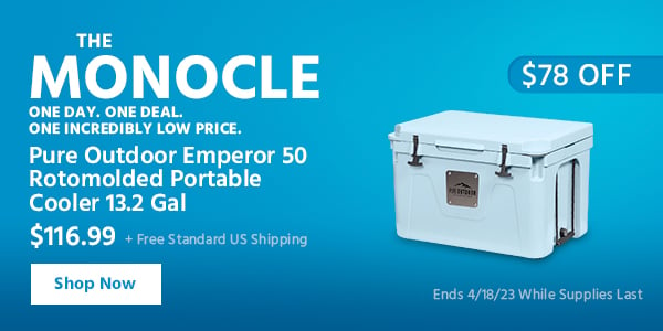 The Monocle. & More One Day. One Deal Pure Outdoor Emperor 50 Rotomolded Portable Cooler 13.2 Gal $116.99 + Free Standard US Shipping ($78 OFF) (tag) Ends 4/18/23 While Supplies Last