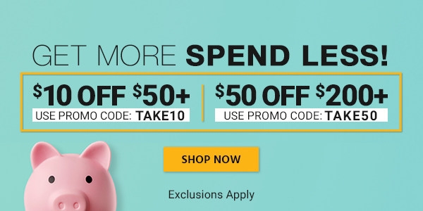 Get more, Spend less! $10 OFF $50+ Use promo code: TAKE10 $50 OFF $200+ Use promo code: TAKE50 Exclusions Apply Shop Now