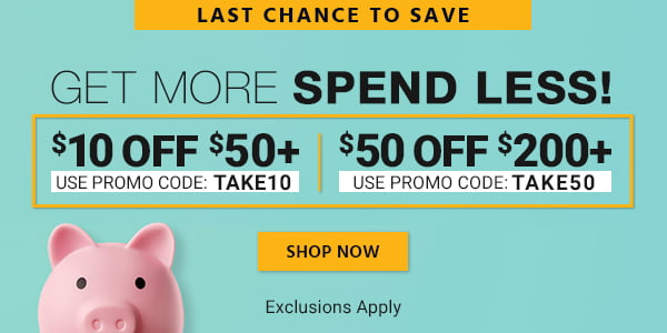 Get more, Spend less! $10 OFF $50+ Use promo code: TAKE10 $50 OFF $200+ Use promo code: TAKE50 Exclusions Apply Shop Now