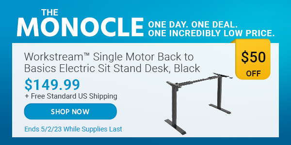 The Monocle. & More One Day. One Deal Workstream™ Single Motor Back to Basics Electric Sit‑Stand Desk, Black $149.99 + Free Standard US Shipping ($50 OFF) (tag) Ends 5/2/23 While Supplies Last