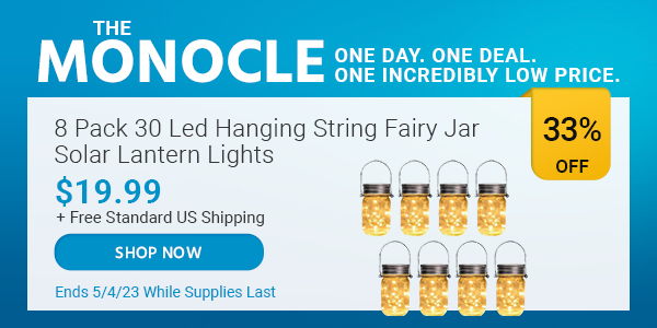 The Monocle. & More One Day. One Deal 8 Pack 30 Led Hanging String Fairy Jar Solar Lantern Lights $19.99 + Free Standard US Shipping (33% OFF) (tag) Ends 5/4/23 While Supplies Last