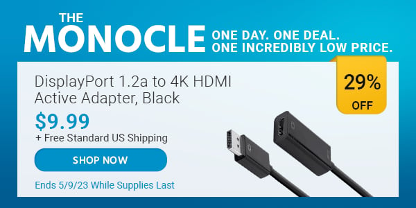 The Monocle. & More One Day. One Deal DisplayPort 1.2a to 4K HDMI Active Adapter, Blackk $9.99 + Free Standard US Shipping (29% OFF) (tag) Ends 5/9/23 While Supplies Last