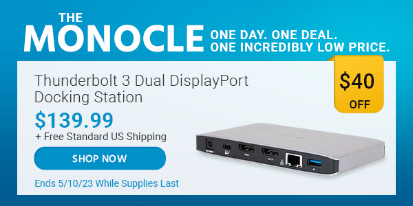 The Monocle. & More One Day. One Deal Thunderbolt 3 Dual DisplayPort Docking Station $139.99 + Free Standard US Shipping ($40 OFF) (tag) Ends 5/10/23 While Supplies Last