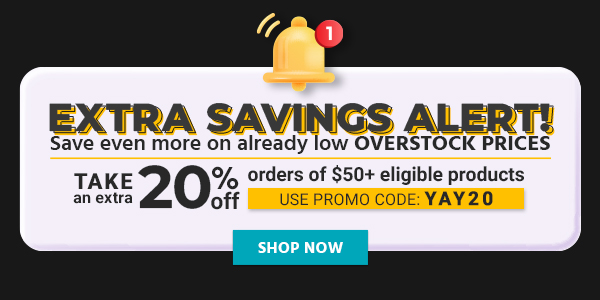 Extra Savings Alert! Save even more on already low overstock prices Take an extra 20% off orders of $50+ eligible products Use promo code: YAY20 Shop Now