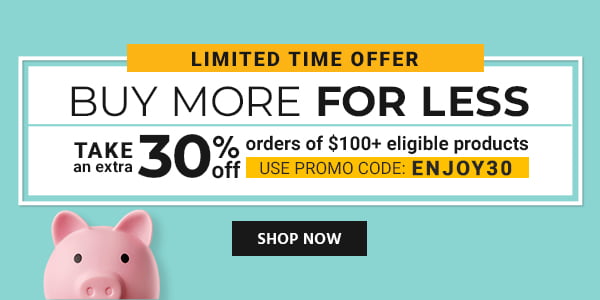 buy More in Less Take an extra 30% off orders of $100+ eligible products Use promo code: ENJOY30