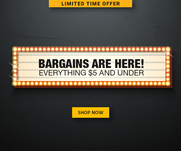 Bargains Are Here! Everything $5 and Under Limited Time Offer Shop Now