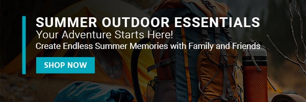 SUMMER OUTDOOR ESSENTIALS Your Adventure Starts Here! Create Endless Summer Memories with Family and Friends Shop Now