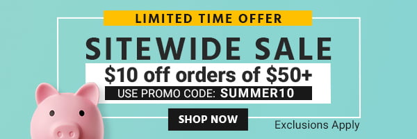 SITEWIDE SALE $10 OFF orders of $50+ Use promo code: SUMMER10 $5 OFF orders of $25+ Use promo code: SUMMER5 Limited Time Offer Exclusions Apply Shop Now