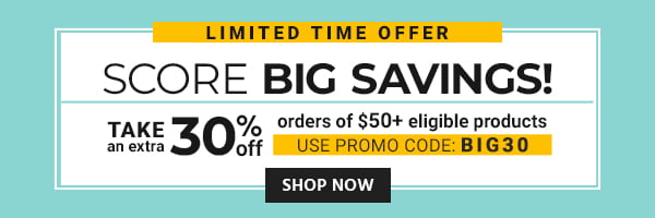 Score Big Savings! Take an extra 30% off orders of $50+ eligible products Use promo code: BIG30 Limited Time Offer Shop Now