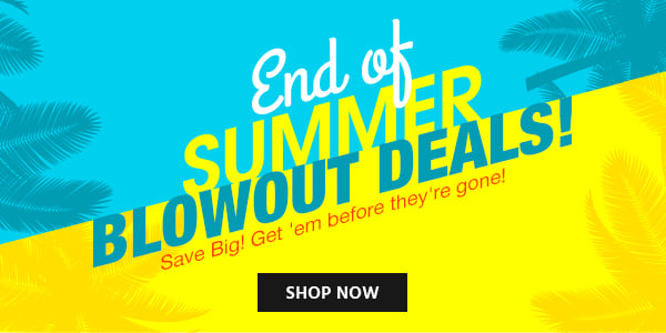 End of Summer Blowout Deals! Save Big! Get 'em before they're gone! Shop now