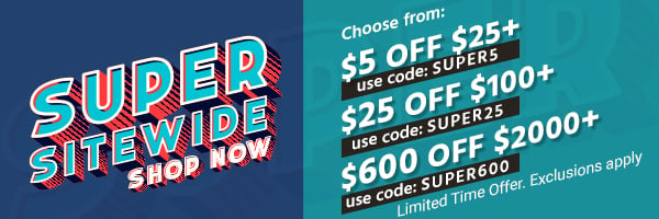 Super Sitewide! Choose from: $5 off $25+ Use code: SUPER5 $25 off $100+ Use code: SUPER25 $600 off $2000+ Use code: SUPER600 Limited Time Offer. Exclusions apply Shop Now