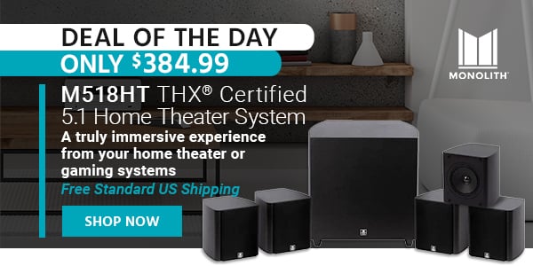 Deal of the Day Monolith (logo) M518HT THX Certified 5.1 Home Theater System A truly immersive experience from your home theater or gaming systems Free Standard US Shipping