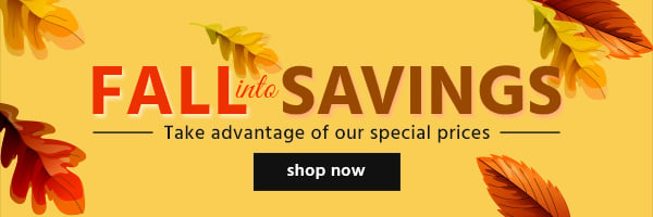 Fall Into Savings! Take advantage of our special prices Shop Now