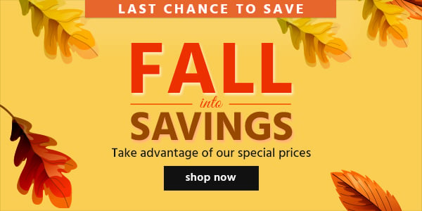 Fall Into Savings! Take advantage of our special prices Shop Now