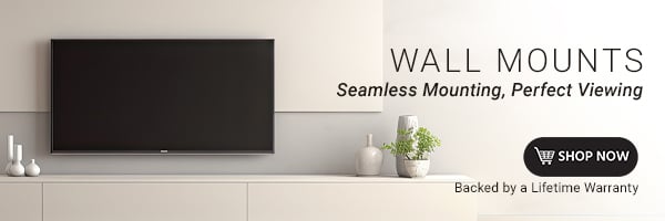 Wall Mounts: Seamless Mounting, Perfect Viewing Backed by a Lifetime Warranty SHOP NOW